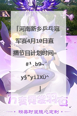 河南新乡乒乓冠军赛4月10日直播节目计划时间?怎么没有女单陈